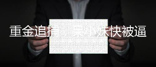 重金追捕，呆小妹快被逼瘋了