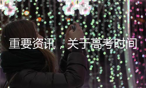 重要資訊，關(guān)于高考時間的重磅公布——迎接嶄新的高考篇章于2025年開啟