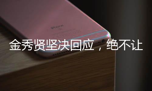 金秀賢堅決回應，絕不讓步——關于立場與態(tài)度的深度解析