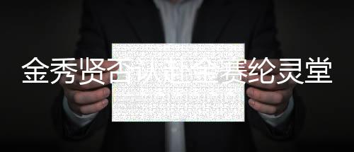 金秀賢否認(rèn)赴金賽綸靈堂吊唁，引發(fā)關(guān)注熱議