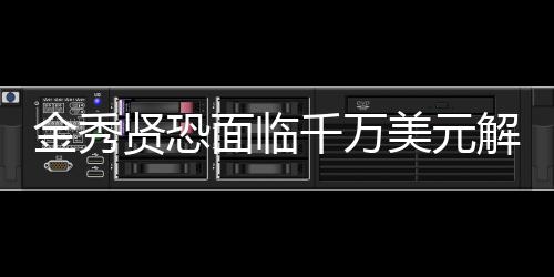 金秀賢恐面臨千萬美元解約費(fèi)，未來何去何從？