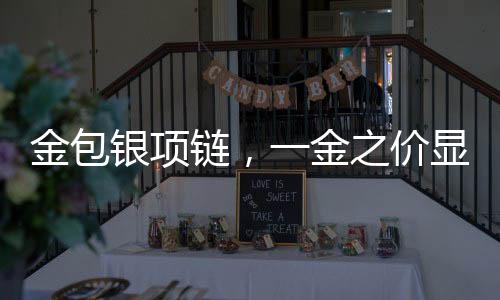 金包銀項鏈，一金之價顯珍稀，包銀工藝塑精品