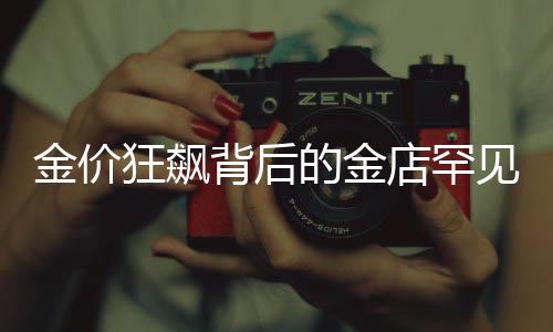 金價(jià)狂飆背后的金店罕見一幕，市場(chǎng)的多變與挑戰(zhàn)一二三四五六七八九十分段解讀（本文共XX字）一、引子