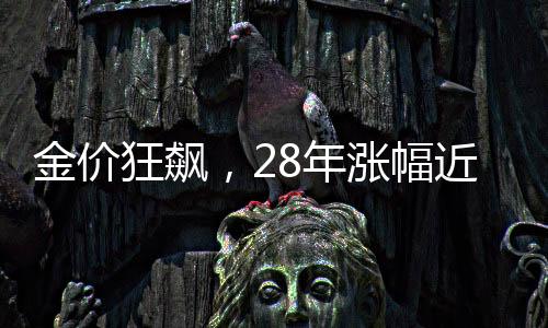 金價狂飆，28年漲幅近7倍，投資者熱情不減反增