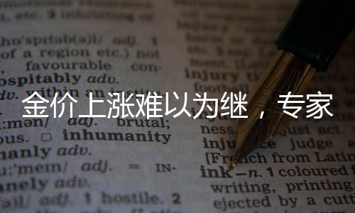 金價上漲難以為繼，專家分析與市場趨勢洞察