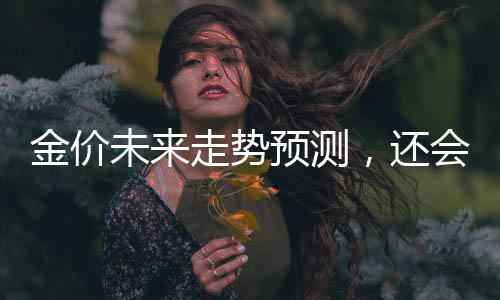 金價未來走勢預測，還會大漲嗎？