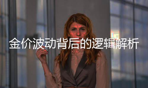 金價(jià)波動(dòng)背后的邏輯解析