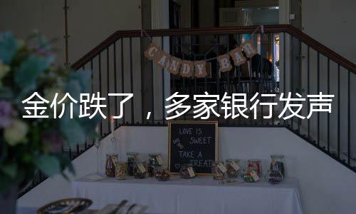 金價(jià)跌了，多家銀行發(fā)聲，市場(chǎng)趨勢(shì)分析與應(yīng)對(duì)策略