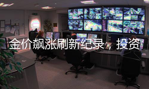 金價(jià)飆漲刷新紀(jì)錄，投資者的狂歡，有人坐享近20萬(wàn)暴利