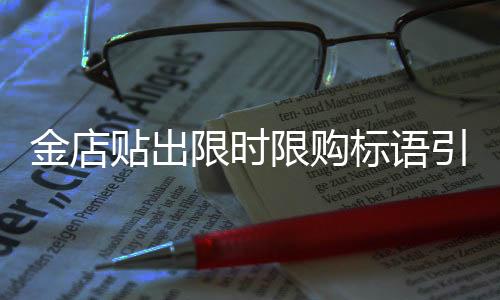 金店貼出限時限購標語引發(fā)關(guān)注，搶金熱潮再起