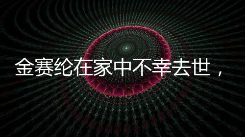 金賽綸在家中不幸去世，享年僅25歲，引發(fā)演藝界巨大悲痛