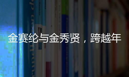 金賽綸與金秀賢，跨越年齡界限的交往之路揭秘