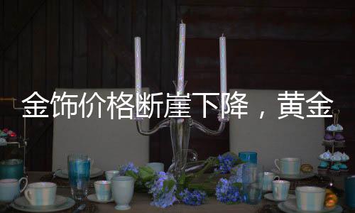 金飾價(jià)格斷崖下降，黃金投資的最新態(tài)勢(shì)與消費(fèi)觀察