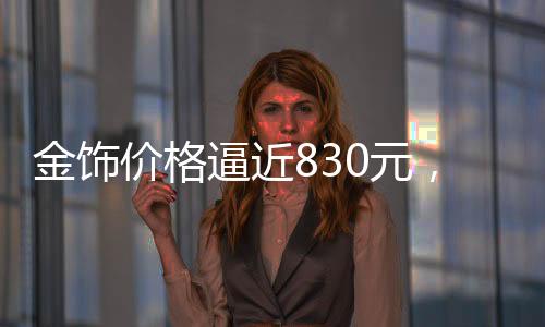 金飾價格逼近830元，黃金市場掀起新波瀾