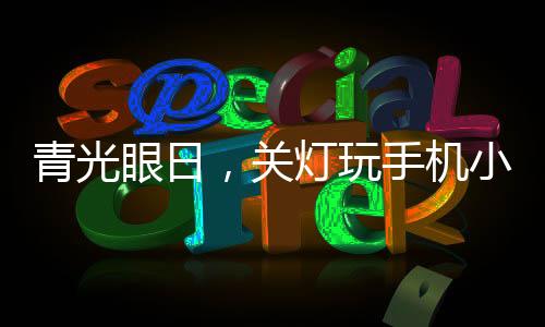 青光眼日，關燈玩手機小心會致盲——關于保護眼睛健康的深度探討