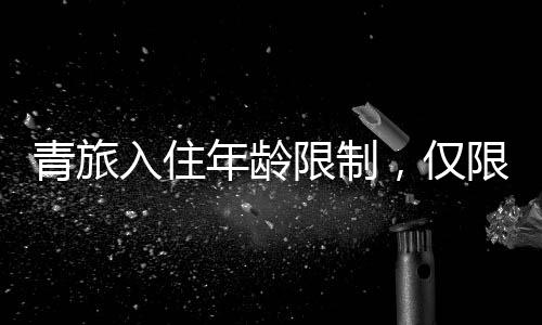 青旅入住年齡限制，僅限18至20歲年輕人