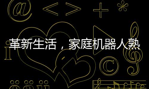 革新生活，家庭機(jī)器人熟練沖泡咖啡的藝術(shù)
