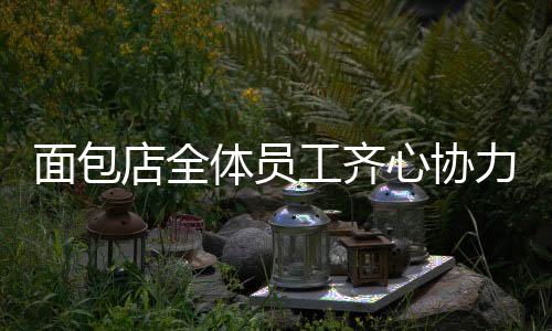 面包店全體員工齊心協(xié)力，自愿加班助力筠連發(fā)展