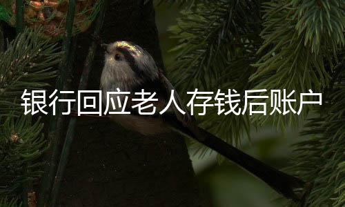 銀行回應(yīng)老人存錢后賬戶數(shù)額少千元，一起探究原因與解決方案