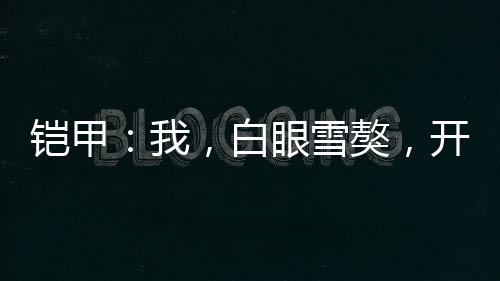 鎧甲：我，白眼雪獒，開局廢北淼