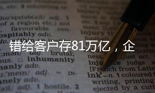 錯給客戶存81萬億，企業(yè)內(nèi)部失誤引發(fā)業(yè)界關(guān)注