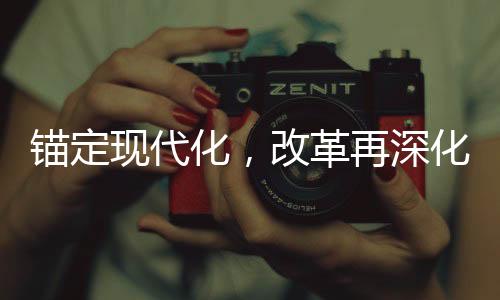 錨定現(xiàn)代化，改革再深化，新時(shí)代的征程與挑戰(zhàn)
