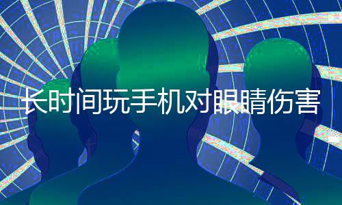 長(zhǎng)時(shí)間玩手機(jī)對(duì)眼睛傷害嚴(yán)重，如何緩解眼疲勞成關(guān)鍵話題