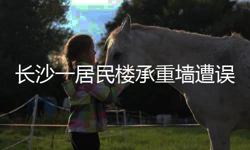 長沙一居民樓承重墻遭誤拆，牽動全城關注