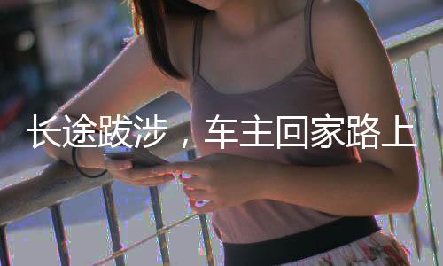 長途跋涉，車主回家路上的12小時與百公里心路歷程