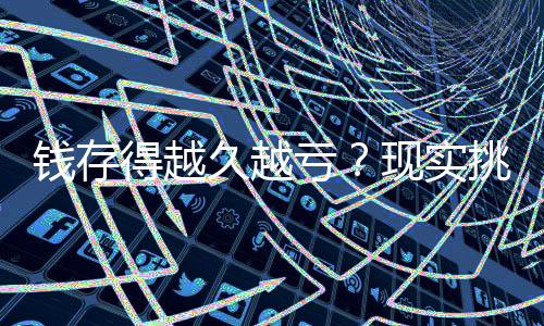錢存得越久越虧？現(xiàn)實挑戰(zhàn)傳統(tǒng)儲蓄觀念