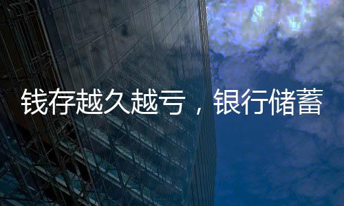 錢存越久越虧，銀行儲蓄的挑戰(zhàn)與現(xiàn)實(shí)觀察