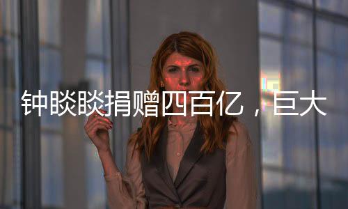 鐘睒睒捐贈(zèng)四百億，巨大善舉助力社會(huì)公益事業(yè)蓬勃發(fā)展
