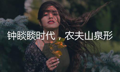 鐘睒睒時(shí)代，農(nóng)夫山泉形象遭受歷史性考驗(yàn)