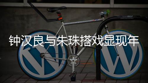 鐘漢良與朱珠搭戲顯現(xiàn)年齡感，演技依舊令人矚目