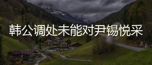 韓公調(diào)處未能對(duì)尹錫悅采取強(qiáng)制問(wèn)訊，事件深度解析