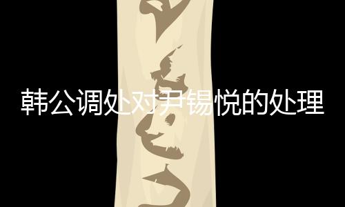 韓公調(diào)處對(duì)尹錫悅的處理引發(fā)關(guān)注，未能采取強(qiáng)制問(wèn)訊的背后原因