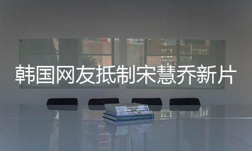 韓國網(wǎng)友抵制宋慧喬新片，社交媒體上的熱議風(fēng)波