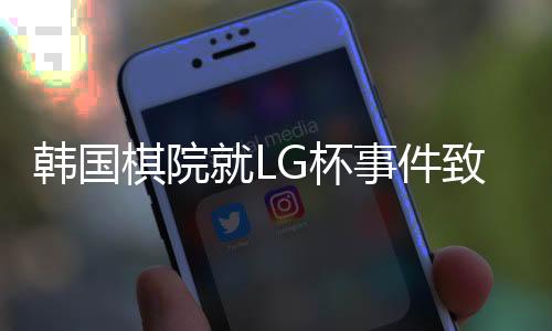 韓國棋院就LG杯事件致歉聲明引發(fā)關注