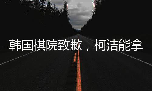韓國棋院致歉，柯潔能拿回冠軍嗎？