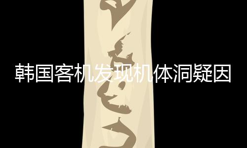 韓國客機發(fā)現(xiàn)機體洞疑因充電寶引發(fā)，航空安全問題再度受關(guān)注