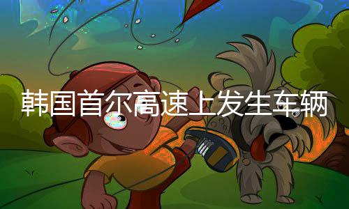 韓國首爾高速上發(fā)生車輛連環(huán)撞擊事件，超過四十輛車受影響