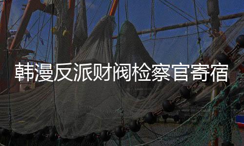 韓漫反派財閥檢察官寄宿美靜家