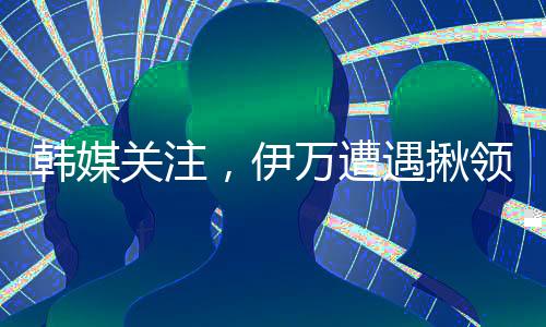 韓媒關(guān)注，伊萬(wàn)遭遇揪領(lǐng)事件，引發(fā)廣泛關(guān)注