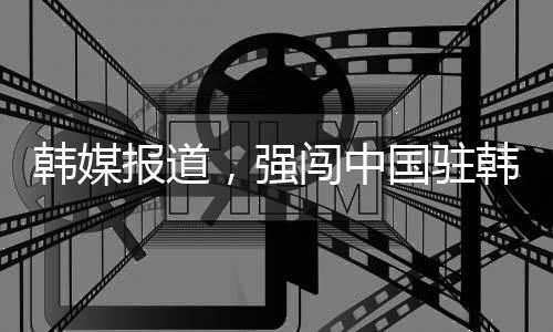韓媒報道，強闖中國駐韓國使館男子被逮捕