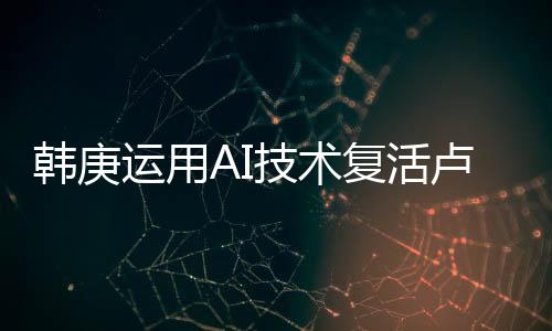 韓庚運用AI技術復活盧靖姍父母，科技與情感的融合