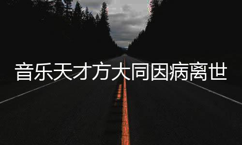 音樂天才方大同因病離世，享年僅41歲