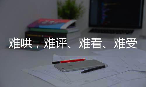難哄，難評、難看、難受——網(wǎng)友熱議背后的反思