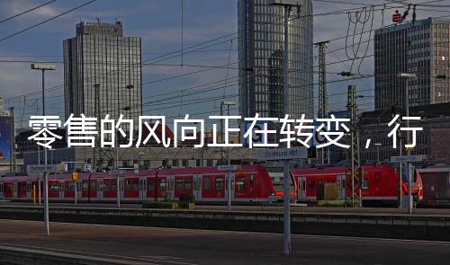 零售的風(fēng)向正在轉(zhuǎn)變，行業(yè)的新動態(tài)與未來展望