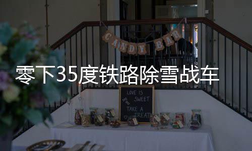零下35度鐵路除雪戰(zhàn)車(chē)硬核除雪，捍衛(wèi)交通動(dòng)脈的勇士們