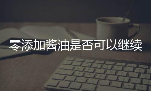 零添加醬油是否可以繼續(xù)食用？一篇探究其真實(shí)性的文章